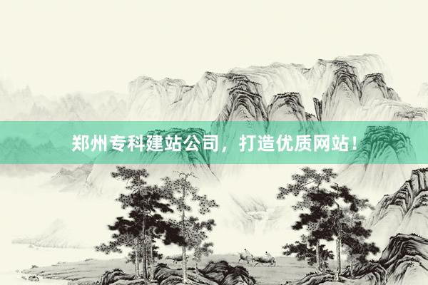 郑州专科建站公司，打造优质网站！
