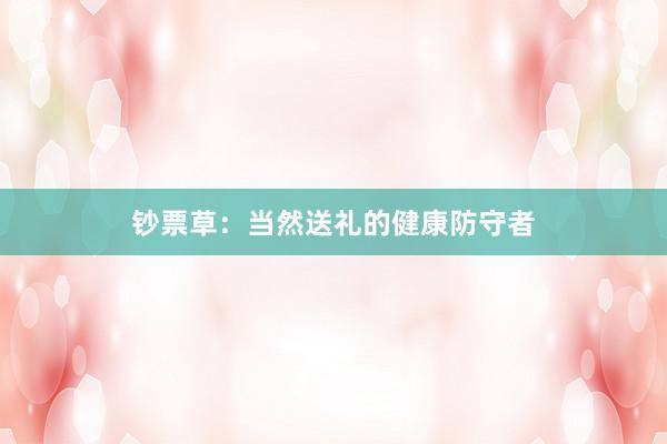 钞票草：当然送礼的健康防守者